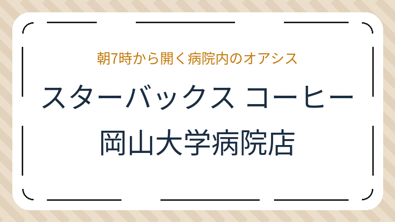 岡山県岡山市北区鹿田町のコーヒーショップ・喫茶店「スターバックス コーヒー 岡山大学病院店」の店舗情報・おすすめメニュー