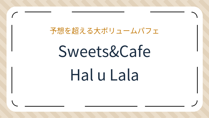 岡山県岡山市南区若葉町のカフェ「Sweets&Cafe Hal u Lala スイーツ&カフェ ハルウララ」の店舗情報・おすすめメニュー