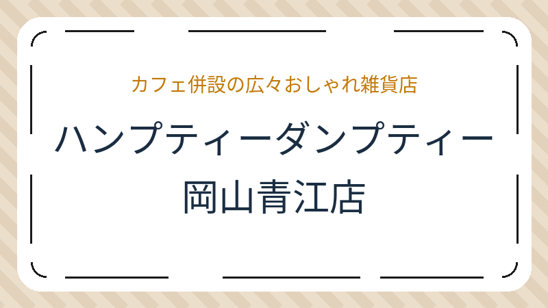 岡山県岡山市北区青江の雑貨店「ハンプティーダンプティー岡山青江店」の店舗情報・おすすめメニュー