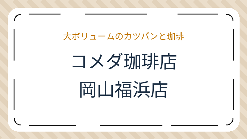 岡山県岡山市南区富浜町のカフェ「コメダ珈琲店 岡山福浜店」の店舗情報・おすすめメニュー
