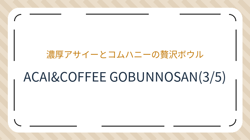 岡山県岡山市北区十日市中町のカフェ「ACAI&COFFEE GOBUNNOSAN(3/5)」の店舗情報・おすすめメニュー
